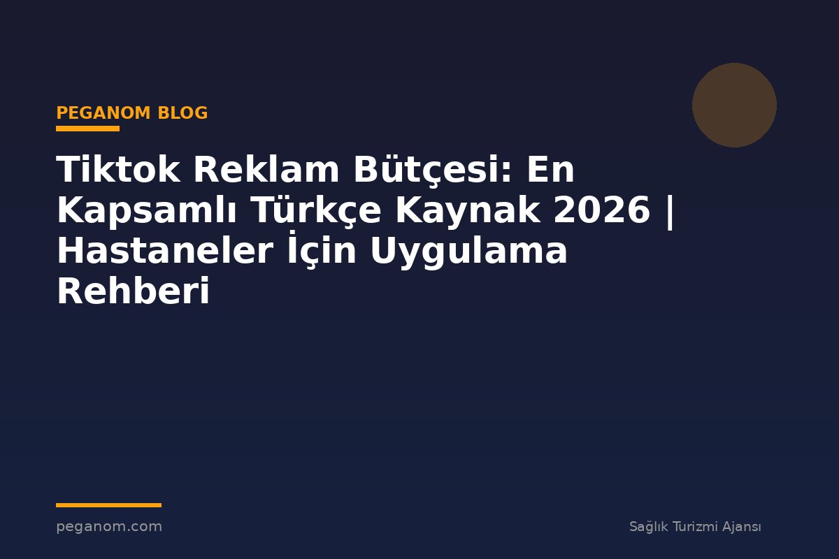 Tiktok Reklam Bütçesi: En Kapsamlı Türkçe Kaynak 2026 | Hastaneler İçin Uygulama Rehberi