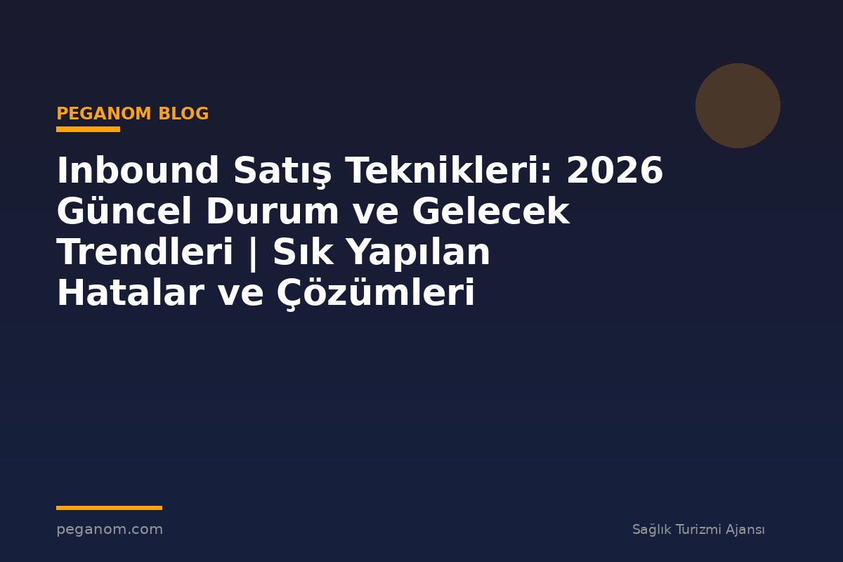 Inbound Satış Teknikleri: 2026 Güncel Durum ve Gelecek Trendleri | Sık Yapılan Hatalar ve Çözümleri