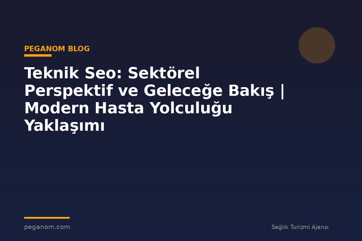 Teknik Seo: Sektörel Perspektif ve Geleceğe Bakış | Modern Hasta Yolculuğu Yaklaşımı