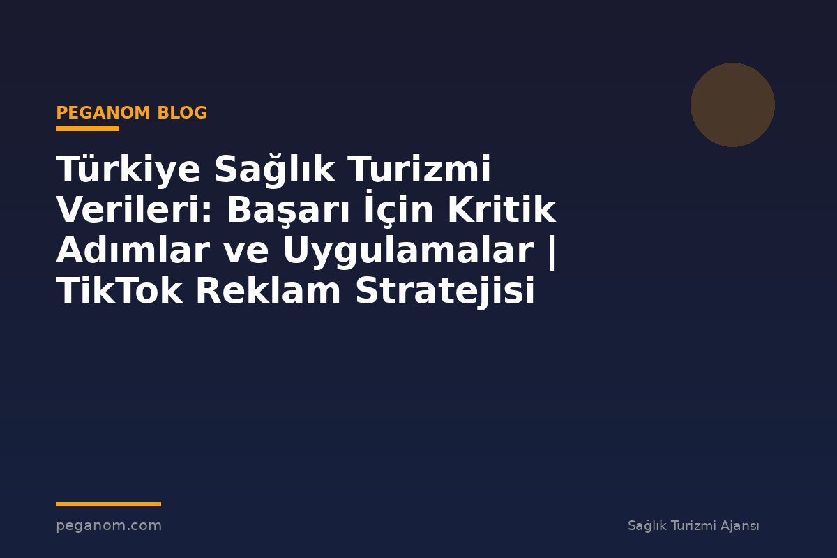 Türkiye Sağlık Turizmi Verileri: Başarı İçin Kritik Adımlar ve Uygulamalar | TikTok Reklam Stratejisi