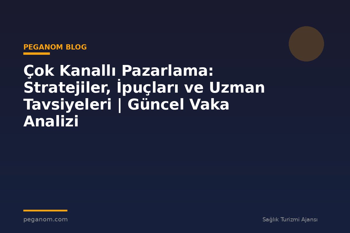 Çok Kanallı Pazarlama: Stratejiler, İpuçları ve Uzman Tavsiyeleri | Güncel Vaka Analizi
