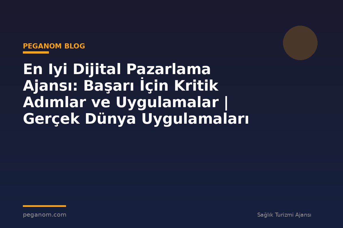 En Iyi Dijital Pazarlama Ajansı: Başarı İçin Kritik Adımlar ve Uygulamalar | Gerçek Dünya Uygulamaları