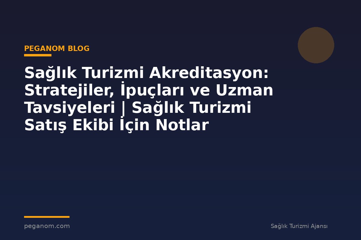 Sağlık Turizmi Akreditasyon: Stratejiler, İpuçları ve Uzman Tavsiyeleri | Sağlık Turizmi Satış Ekibi İçin Notlar