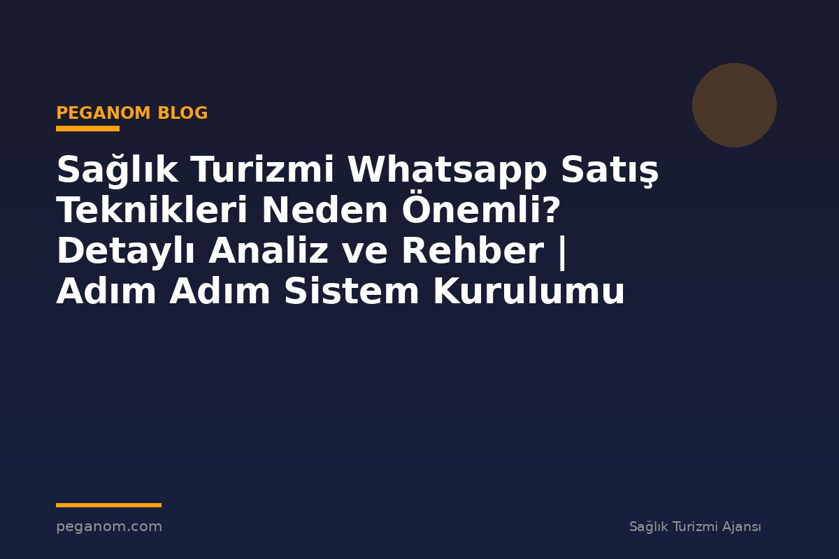 Sağlık Turizmi Whatsapp Satış Teknikleri Neden Önemli? Detaylı Analiz ve Rehber | Adım Adım Sistem Kurulumu