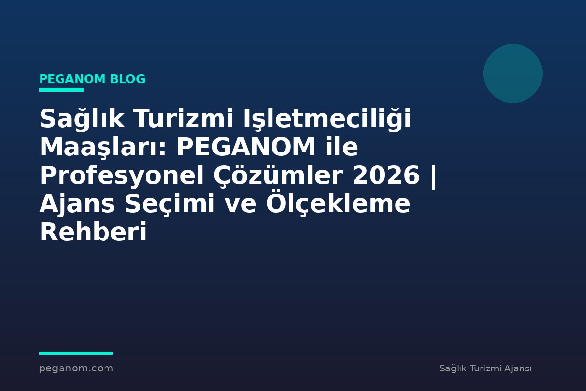 Sağlık Turizmi Işletmeciliği Maaşları: PEGANOM ile Profesyonel Çözümler 2026 | Ajans Seçimi ve Ölçekleme Rehberi