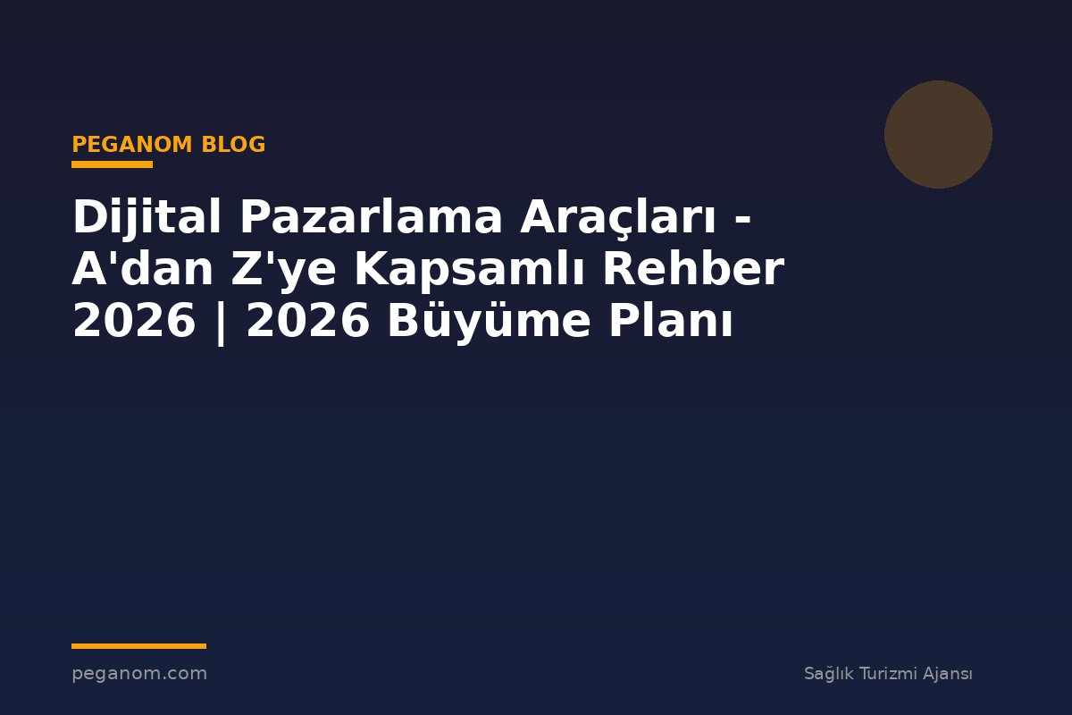 Dijital Pazarlama Araçları - A'dan Z'ye Kapsamlı Rehber 2026 | 2026 Büyüme Planı