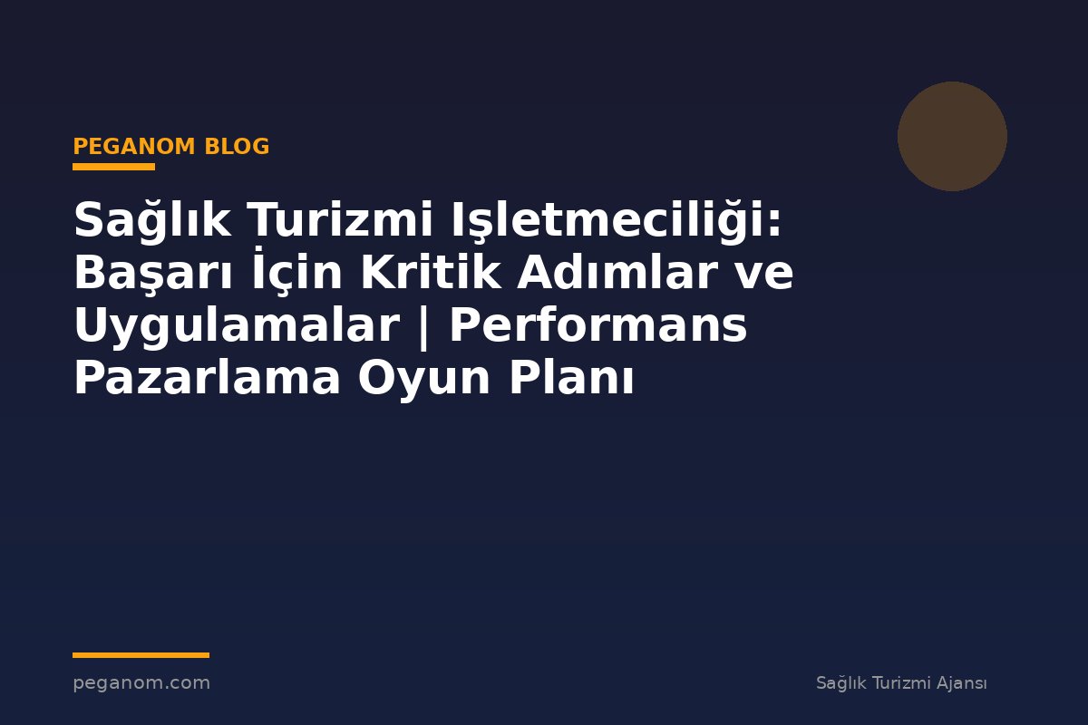 Sağlık Turizmi Işletmeciliği: Başarı İçin Kritik Adımlar ve Uygulamalar | Performans Pazarlama Oyun Planı