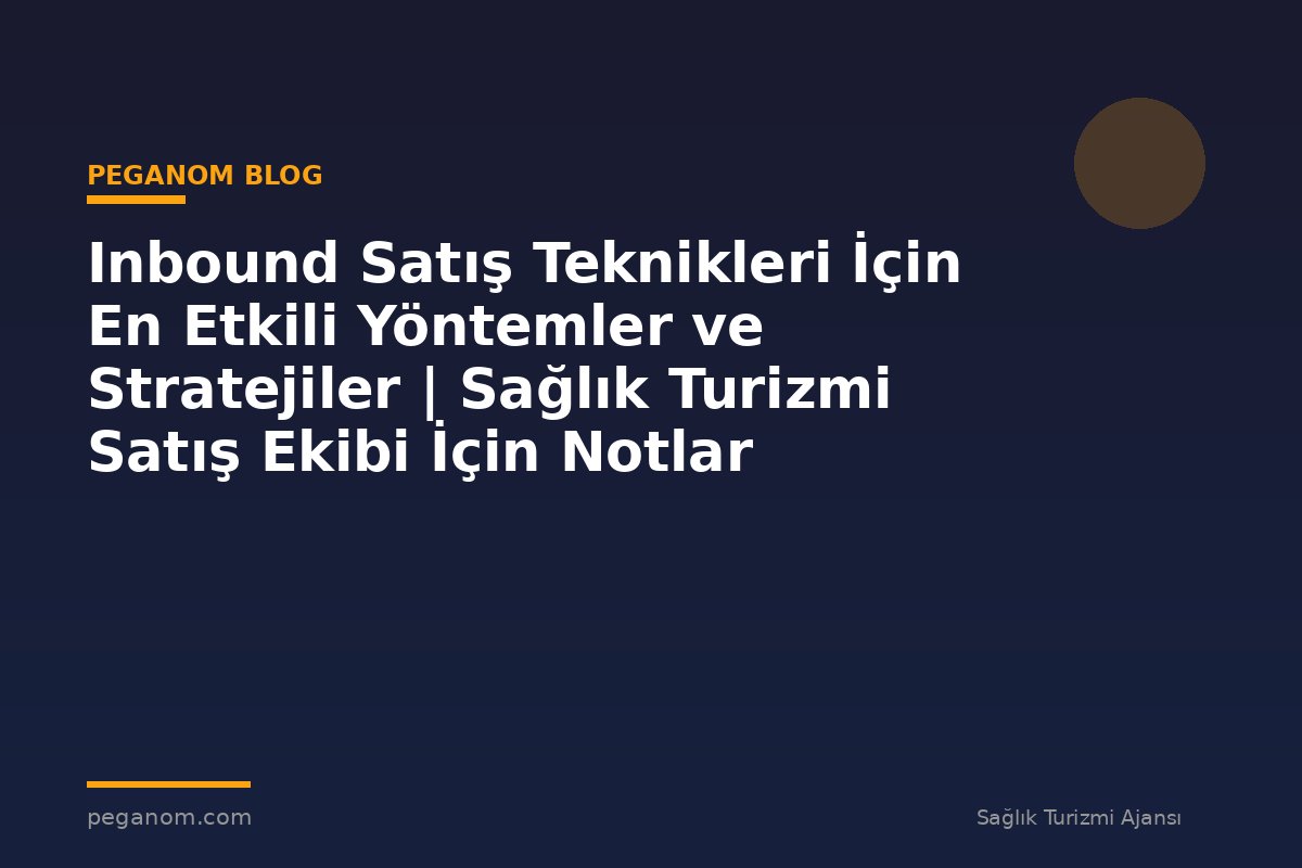 Inbound Satış Teknikleri İçin En Etkili Yöntemler ve Stratejiler | Sağlık Turizmi Satış Ekibi İçin Notlar