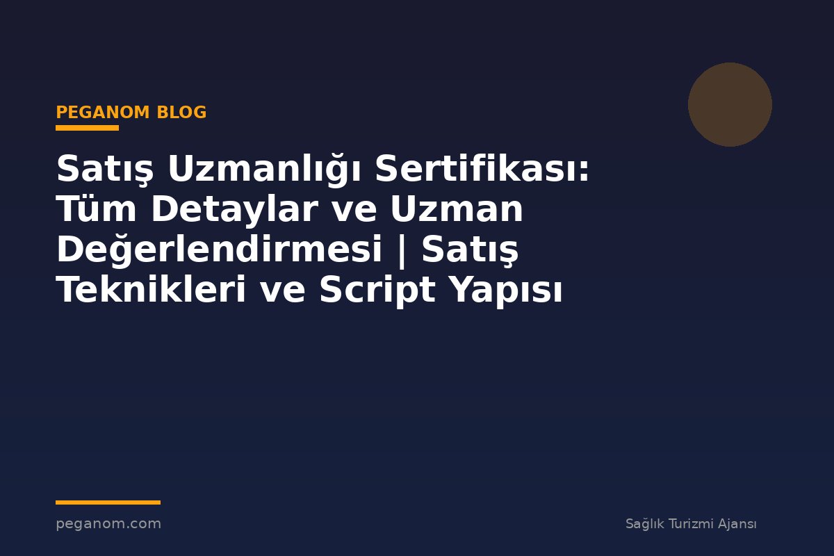 Satış Uzmanlığı Sertifikası: Tüm Detaylar ve Uzman Değerlendirmesi | Satış Teknikleri ve Script Yapısı