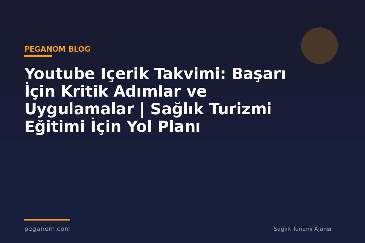 Youtube Içerik Takvimi: Başarı İçin Kritik Adımlar ve Uygulamalar | Sağlık Turizmi Eğitimi İçin Yol Planı