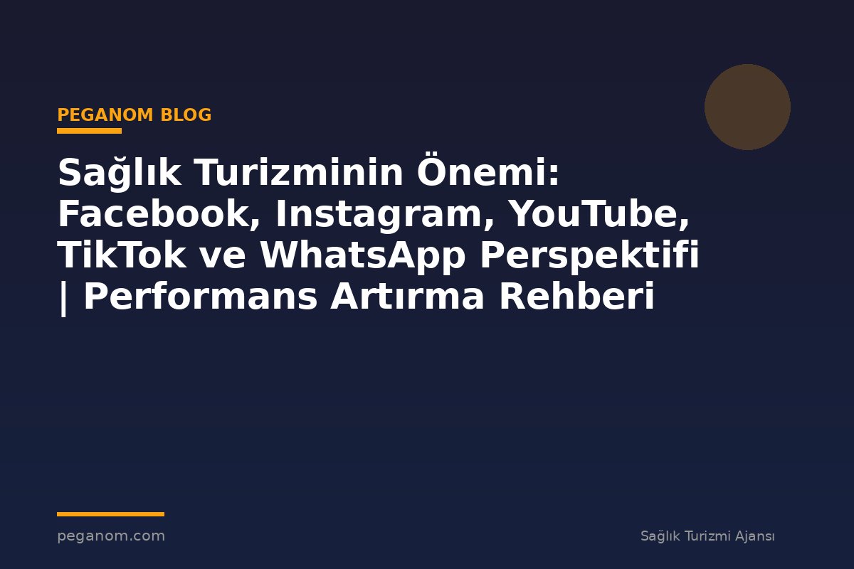 Sağlık Turizminin Önemi: Facebook, Instagram, YouTube, TikTok ve WhatsApp Perspektifi | Performans Artırma Rehberi