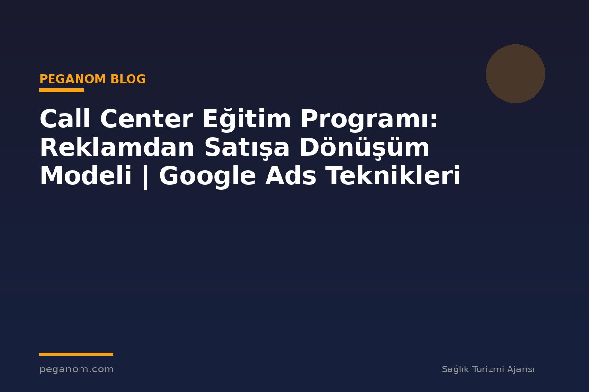 Call Center Eğitim Programı: Reklamdan Satışa Dönüşüm Modeli | Google Ads Teknikleri