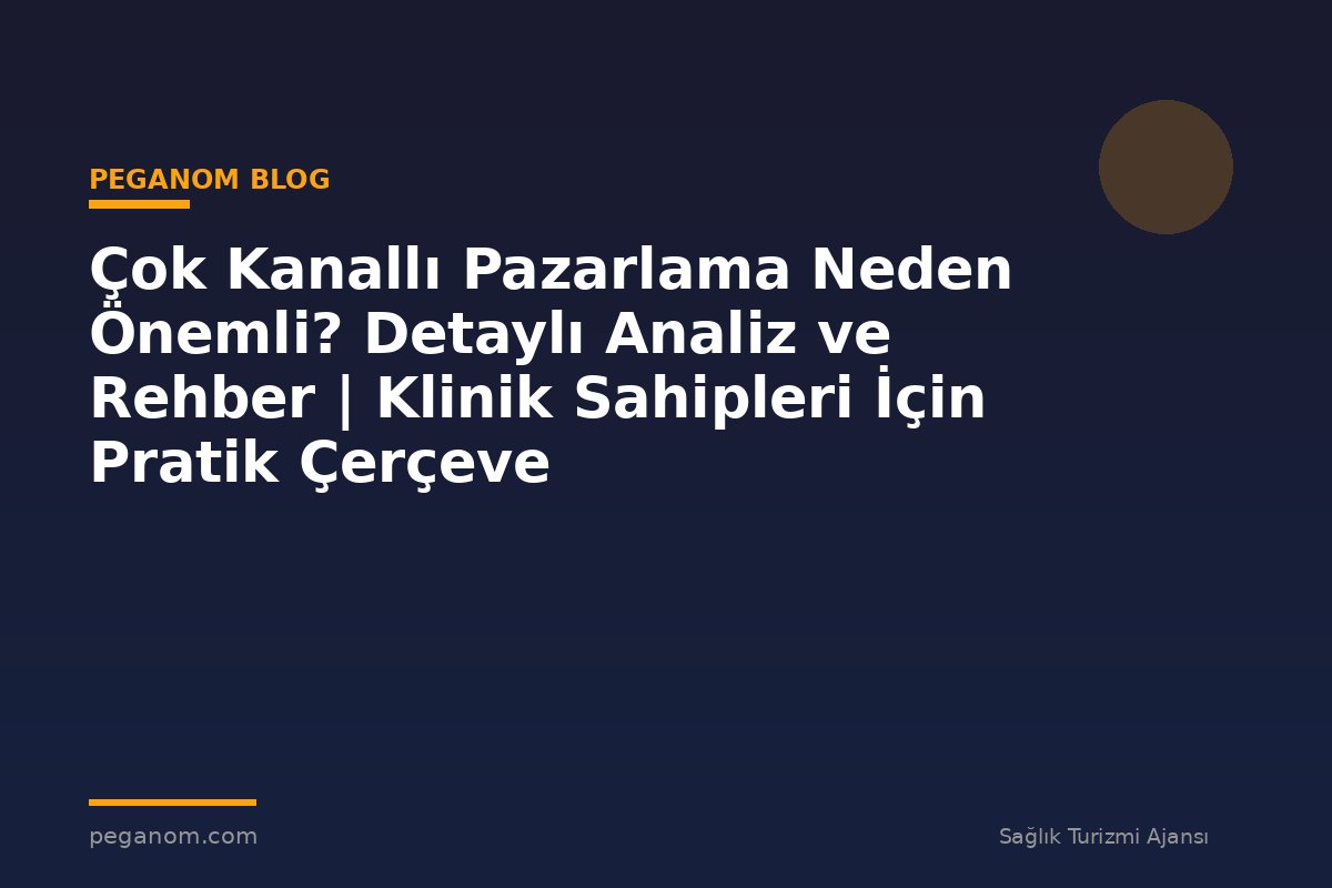 Çok Kanallı Pazarlama Neden Önemli? Detaylı Analiz ve Rehber | Klinik Sahipleri İçin Pratik Çerçeve