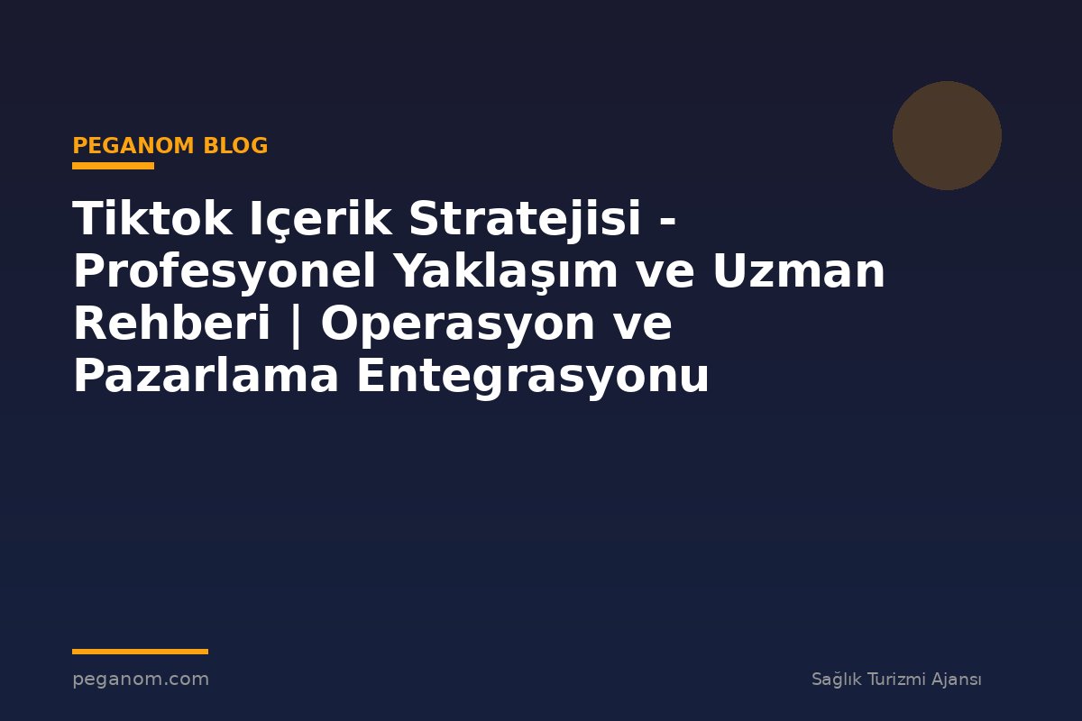 Tiktok Içerik Stratejisi - Profesyonel Yaklaşım ve Uzman Rehberi | Operasyon ve Pazarlama Entegrasyonu
