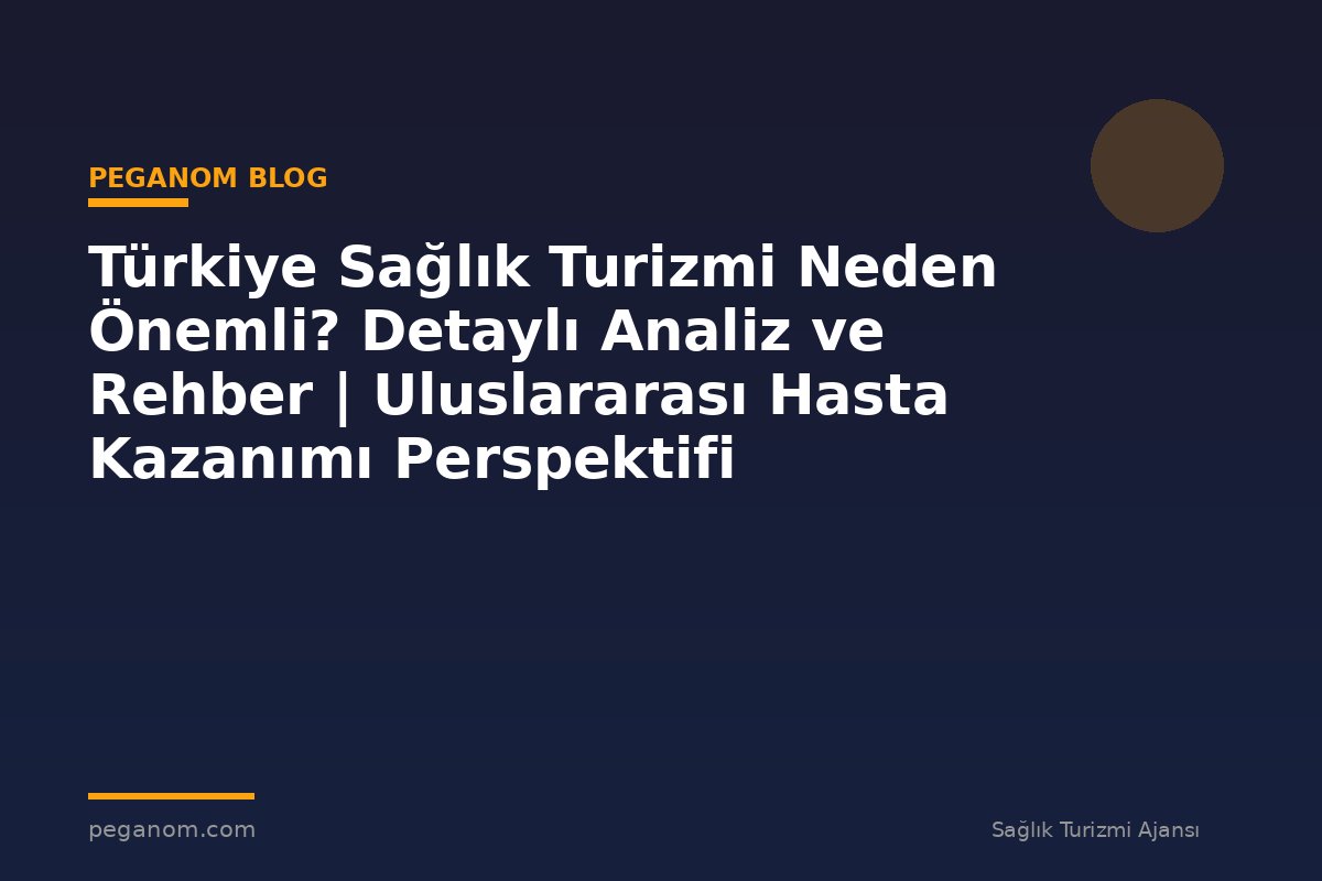 Türkiye Sağlık Turizmi Neden Önemli? Detaylı Analiz ve Rehber | Uluslararası Hasta Kazanımı Perspektifi