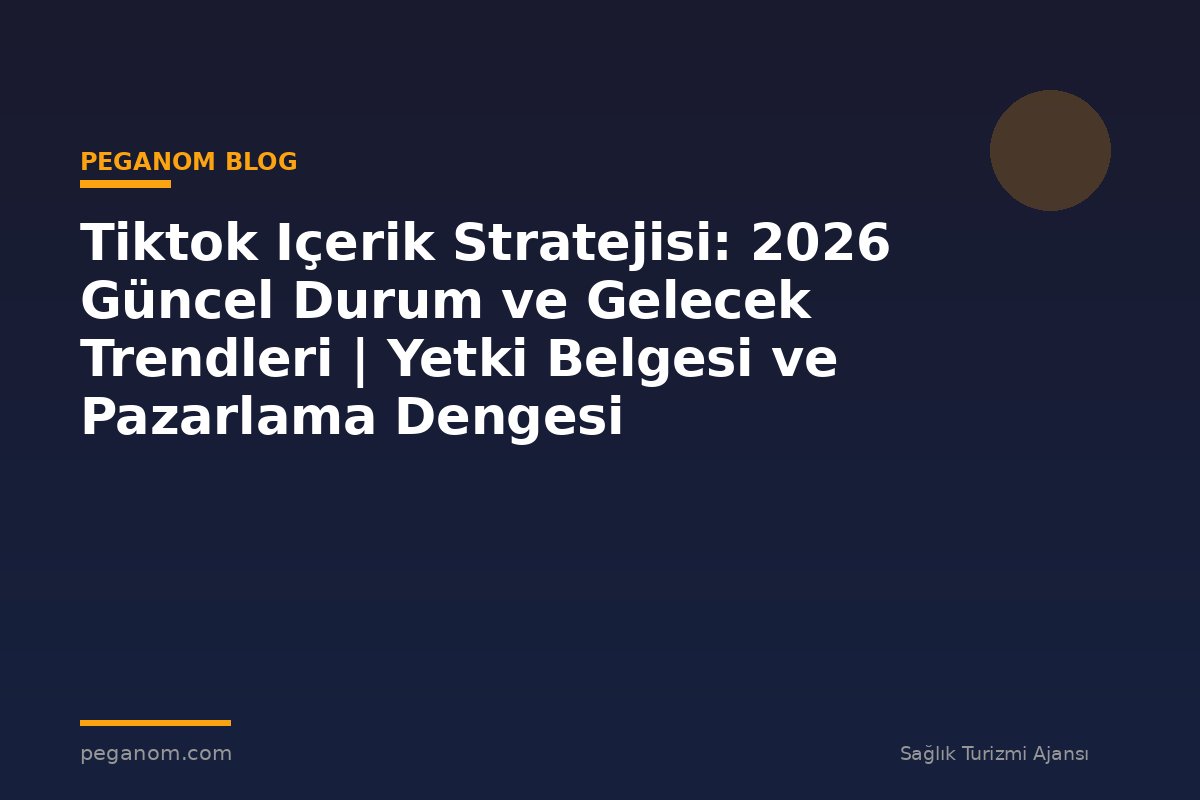 Tiktok Içerik Stratejisi: 2026 Güncel Durum ve Gelecek Trendleri | Yetki Belgesi ve Pazarlama Dengesi