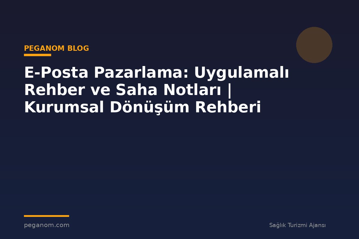 E-Posta Pazarlama: Uygulamalı Rehber ve Saha Notları | Kurumsal Dönüşüm Rehberi