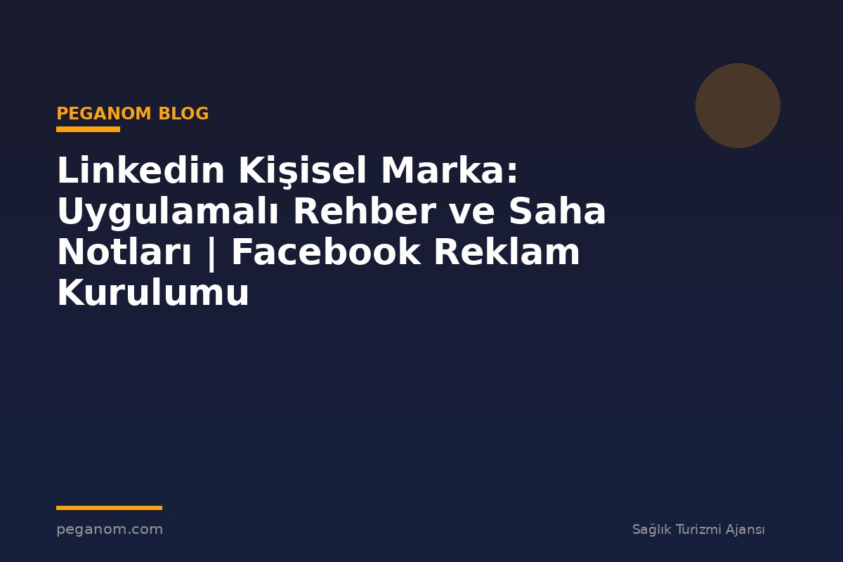 Linkedin Kişisel Marka: Uygulamalı Rehber ve Saha Notları | Facebook Reklam Kurulumu
