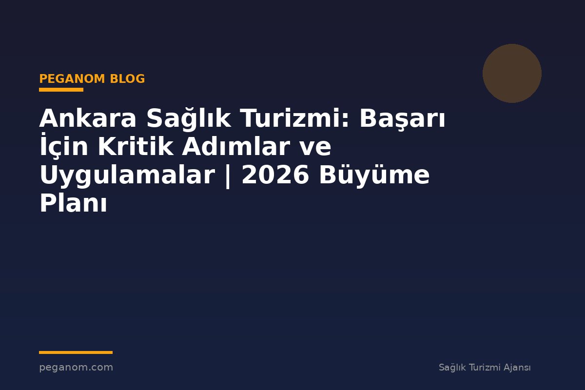 Ankara Sağlık Turizmi: Başarı İçin Kritik Adımlar ve Uygulamalar | 2026 Büyüme Planı