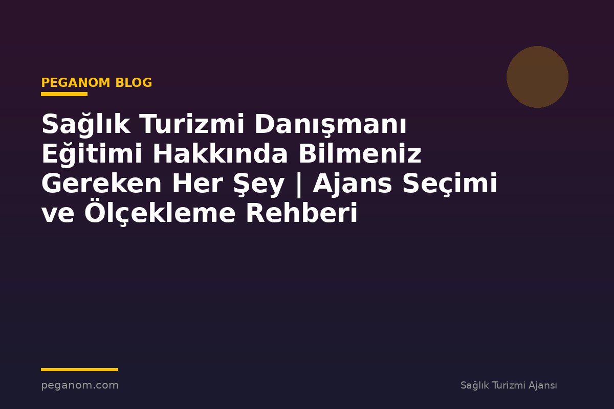 Sağlık Turizmi Danışmanı Eğitimi Hakkında Bilmeniz Gereken Her Şey | Ajans Seçimi ve Ölçekleme Rehberi