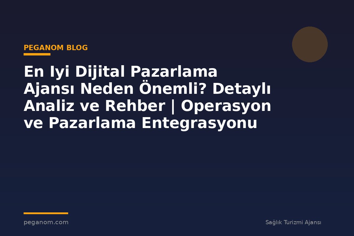 En Iyi Dijital Pazarlama Ajansı Neden Önemli? Detaylı Analiz ve Rehber | Operasyon ve Pazarlama Entegrasyonu