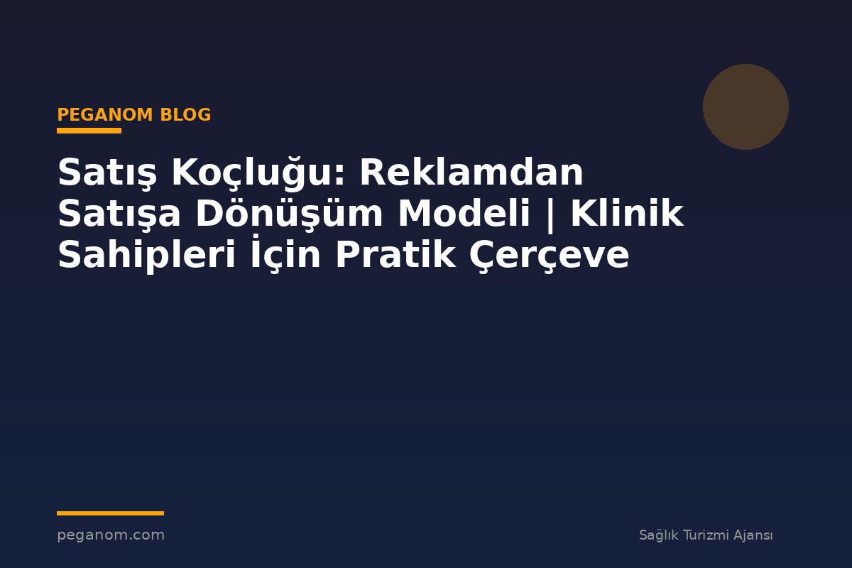 Satış Koçluğu: Reklamdan Satışa Dönüşüm Modeli | Klinik Sahipleri İçin Pratik Çerçeve
