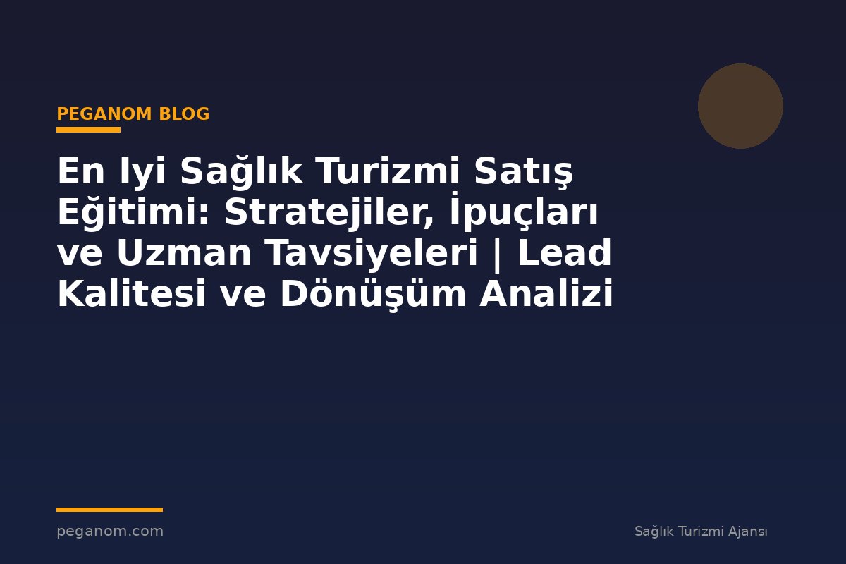 En Iyi Sağlık Turizmi Satış Eğitimi: Stratejiler, İpuçları ve Uzman Tavsiyeleri | Lead Kalitesi ve Dönüşüm Analizi