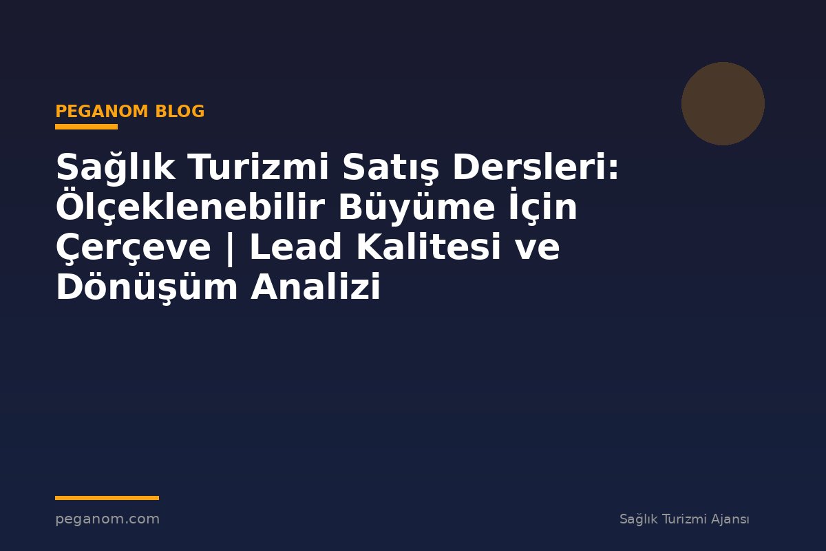Sağlık Turizmi Satış Dersleri: Ölçeklenebilir Büyüme İçin Çerçeve | Lead Kalitesi ve Dönüşüm Analizi
