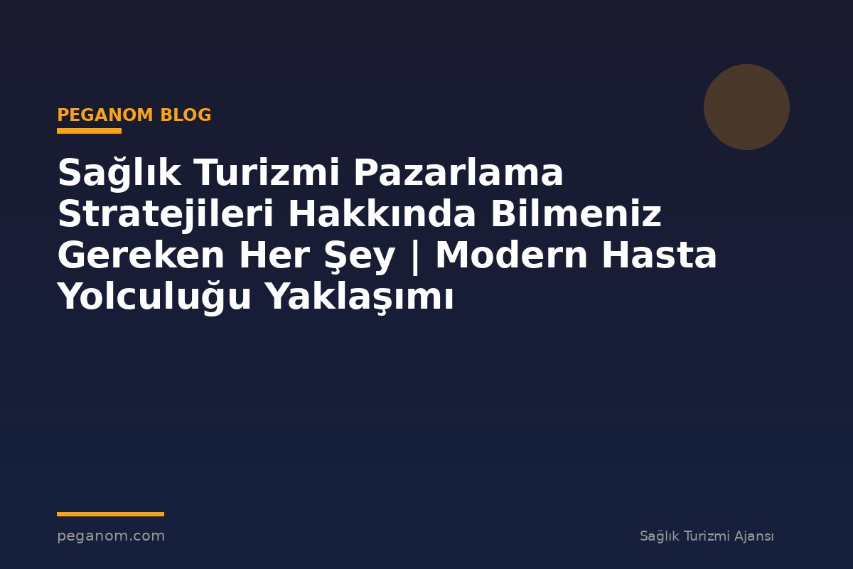 Sağlık Turizmi Pazarlama Stratejileri Hakkında Bilmeniz Gereken Her Şey | Modern Hasta Yolculuğu Yaklaşımı