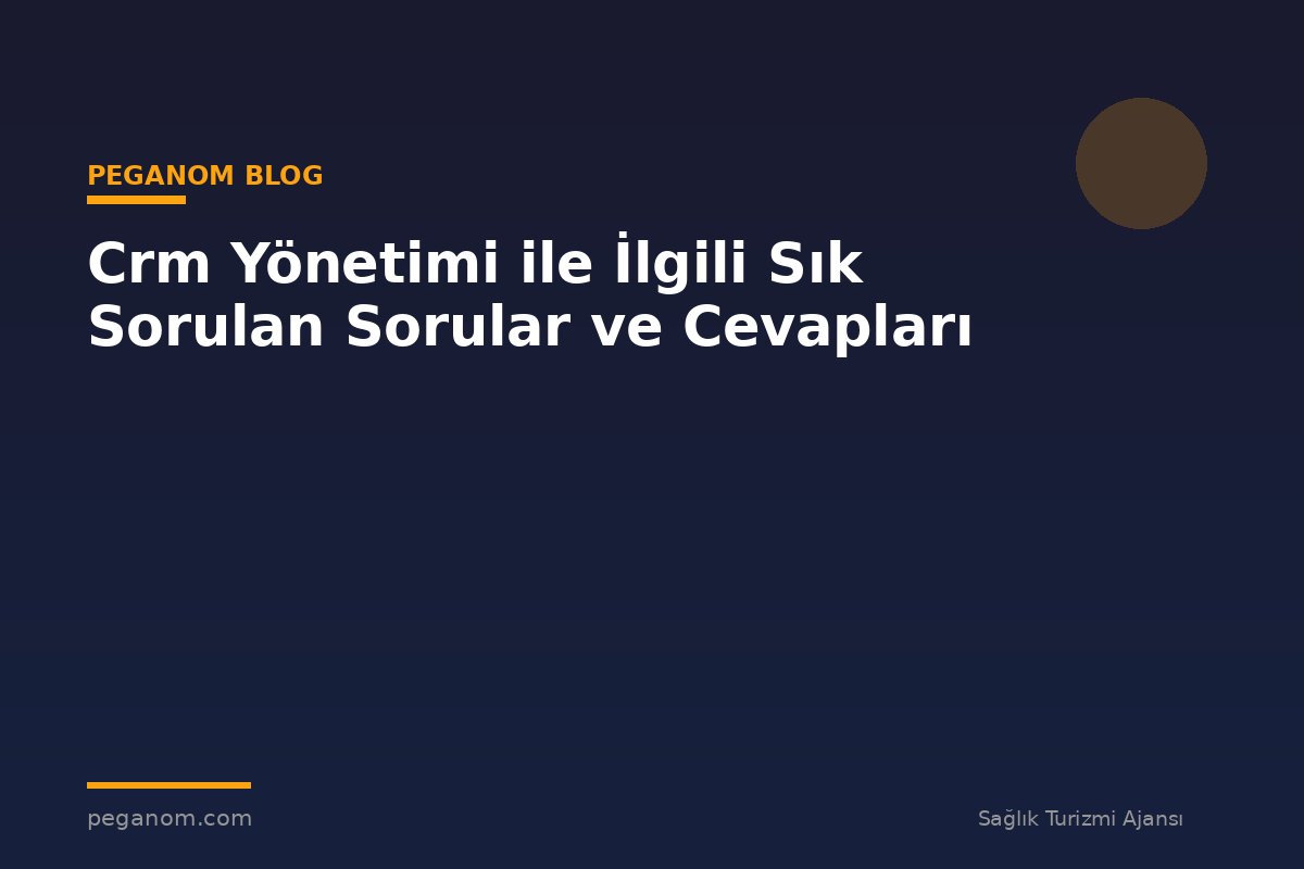 Crm Yönetimi ile İlgili Sık Sorulan Sorular ve Cevapları
