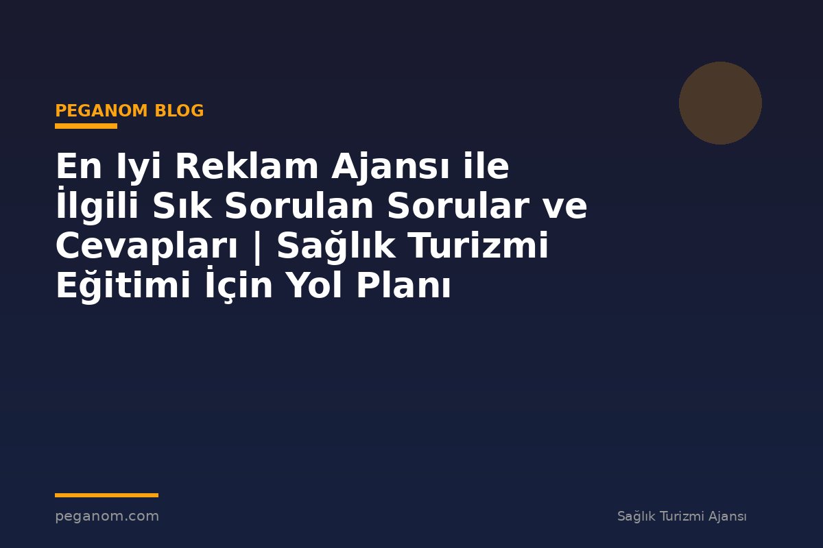 En Iyi Reklam Ajansı ile İlgili Sık Sorulan Sorular ve Cevapları | Sağlık Turizmi Eğitimi İçin Yol Planı