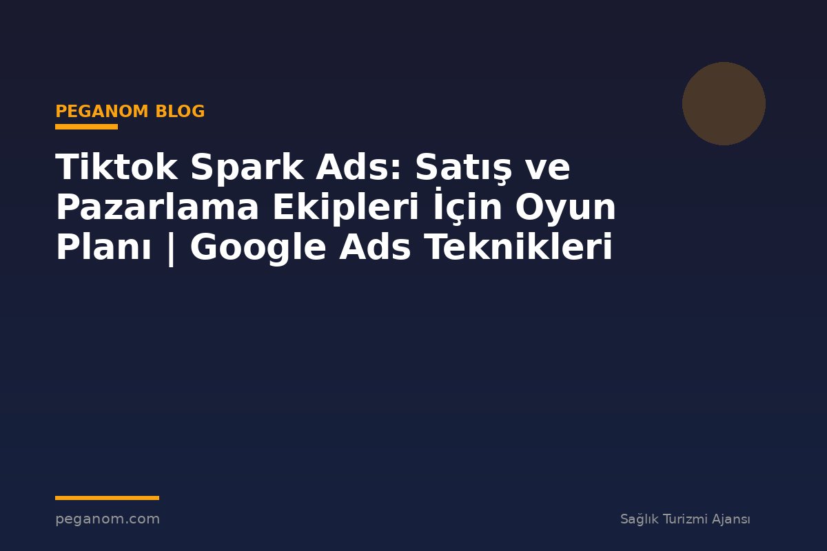 Tiktok Spark Ads: Satış ve Pazarlama Ekipleri İçin Oyun Planı | Google Ads Teknikleri
