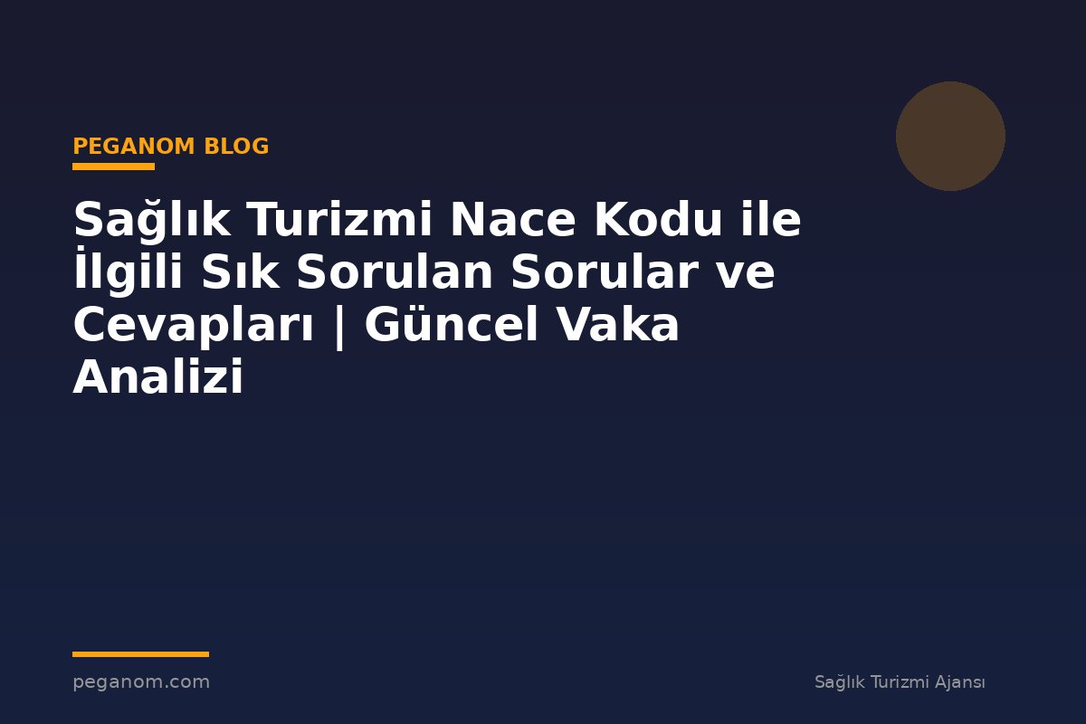 Sağlık Turizmi Nace Kodu ile İlgili Sık Sorulan Sorular ve Cevapları | Güncel Vaka Analizi