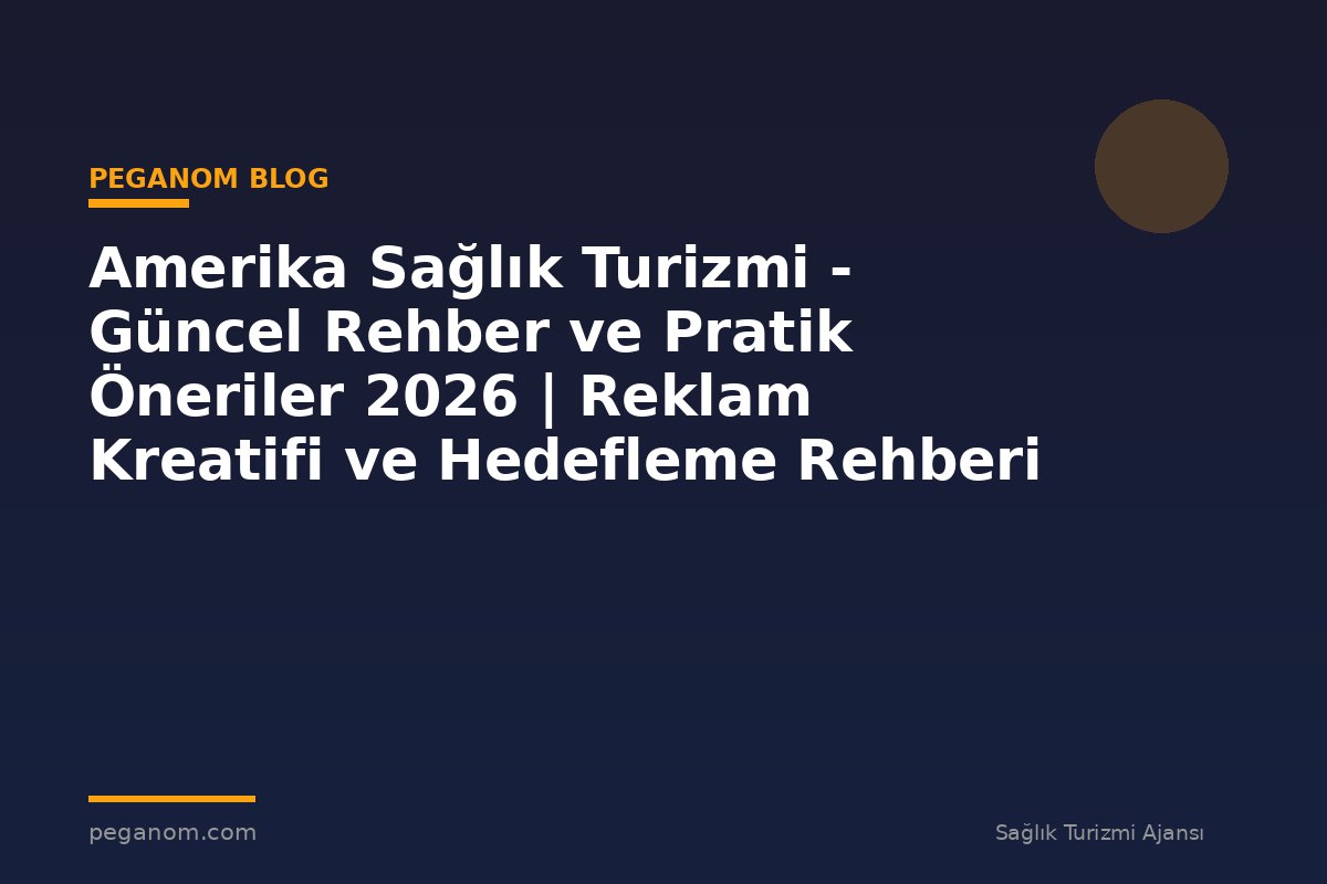 Amerika Sağlık Turizmi - Güncel Rehber ve Pratik Öneriler 2026 | Reklam Kreatifi ve Hedefleme Rehberi