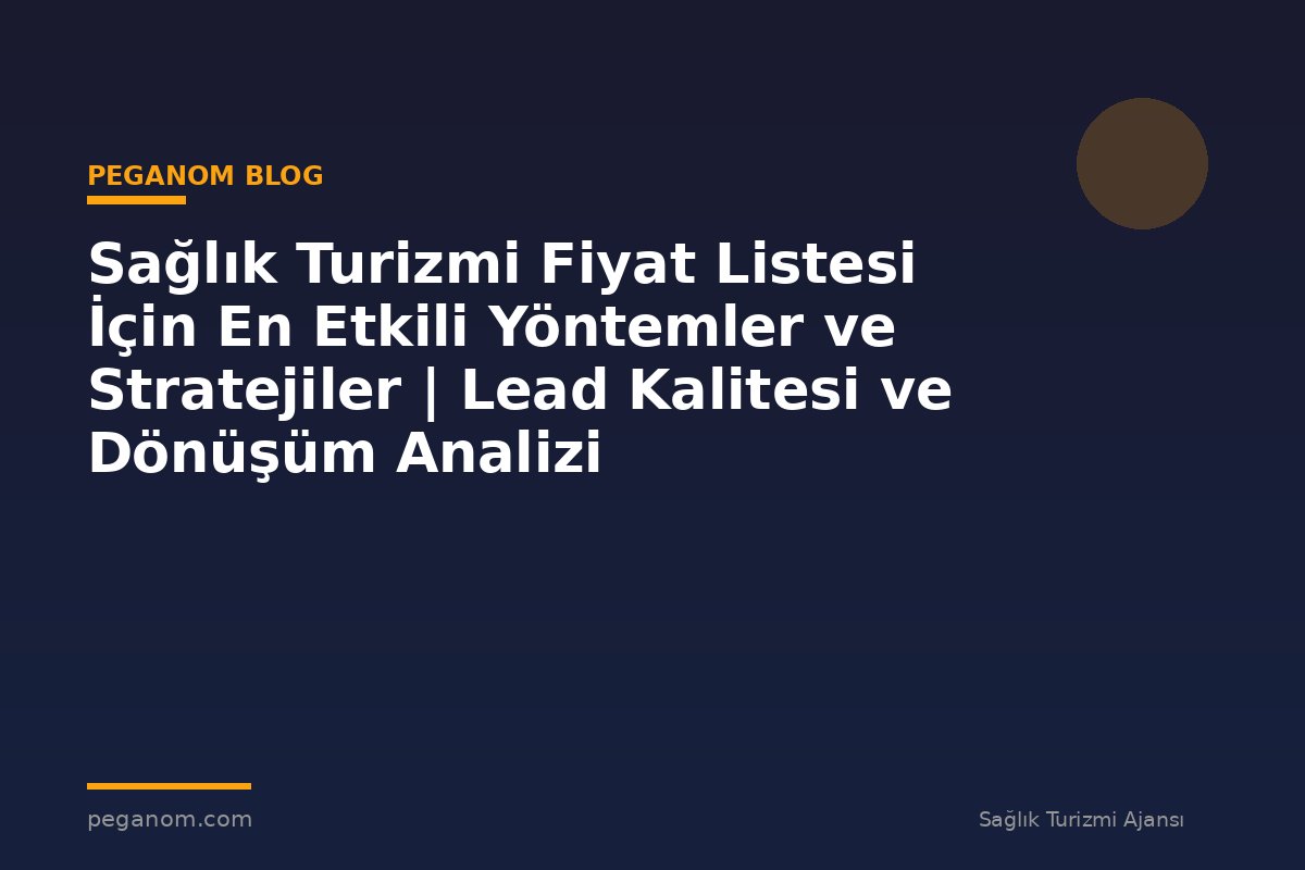 Sağlık Turizmi Fiyat Listesi İçin En Etkili Yöntemler ve Stratejiler | Lead Kalitesi ve Dönüşüm Analizi