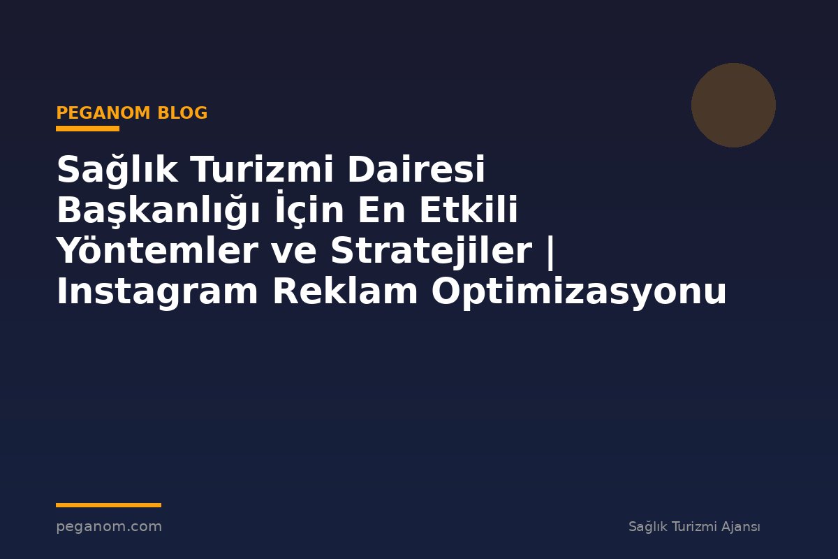 Sağlık Turizmi Dairesi Başkanlığı İçin En Etkili Yöntemler ve Stratejiler | Instagram Reklam Optimizasyonu