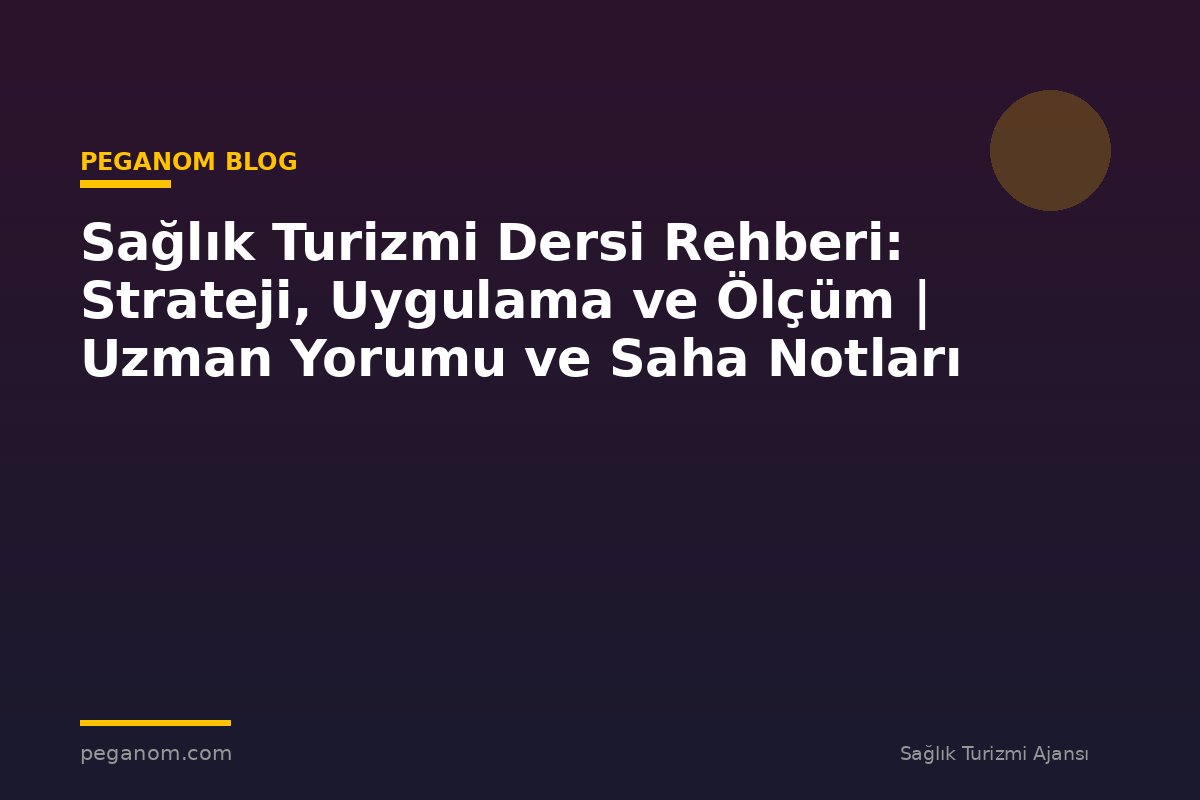 Sağlık Turizmi Dersi Rehberi: Strateji, Uygulama ve Ölçüm | Uzman Yorumu ve Saha Notları