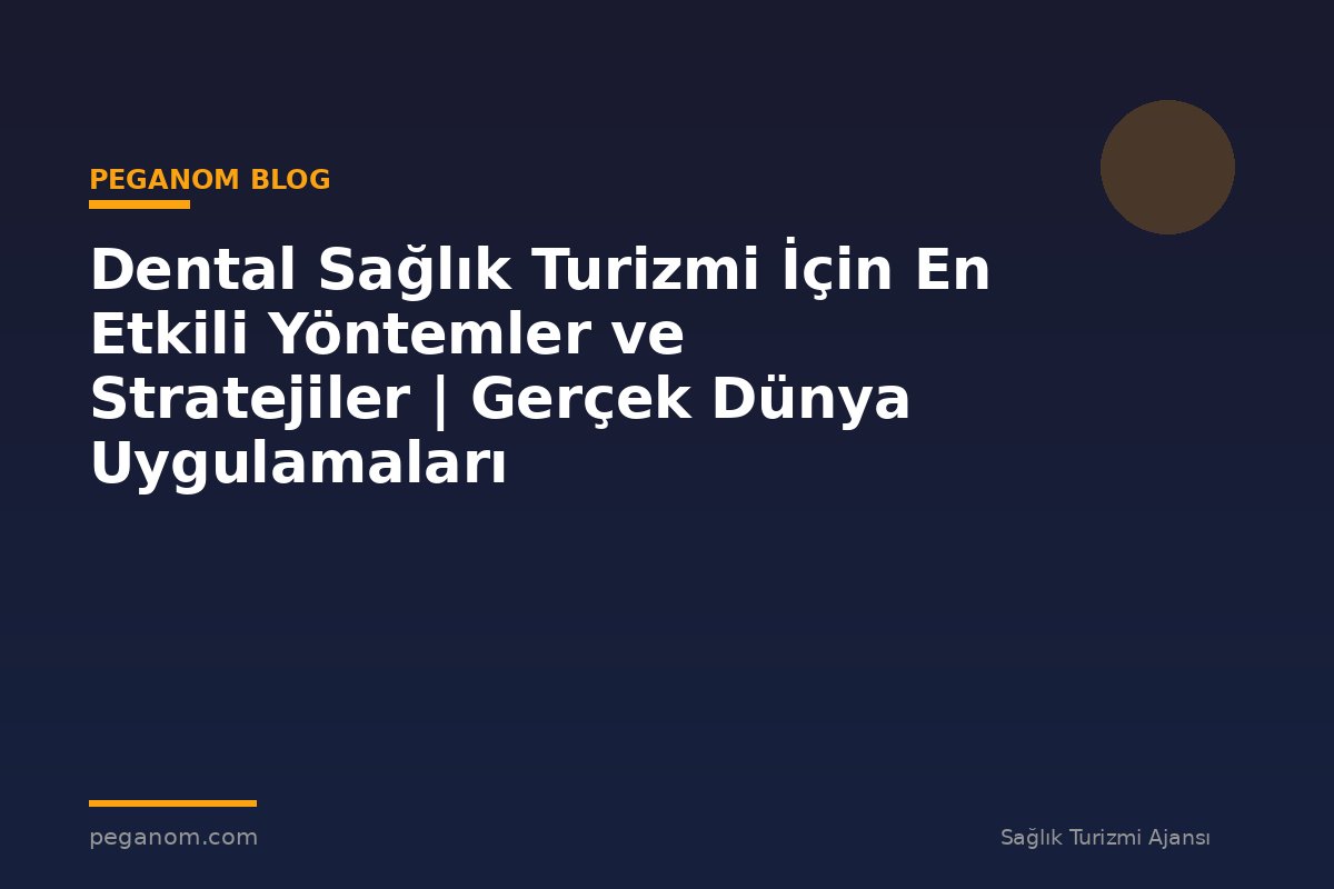 Dental Sağlık Turizmi İçin En Etkili Yöntemler ve Stratejiler | Gerçek Dünya Uygulamaları