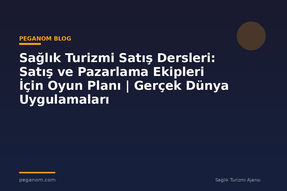 Sağlık Turizmi Satış Dersleri: Satış ve Pazarlama Ekipleri İçin Oyun Planı | Gerçek Dünya Uygulamaları