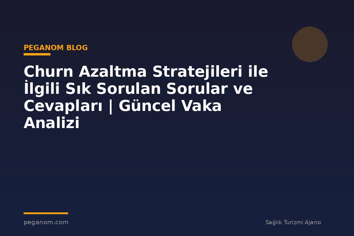 Churn Azaltma Stratejileri ile İlgili Sık Sorulan Sorular ve Cevapları | Güncel Vaka Analizi