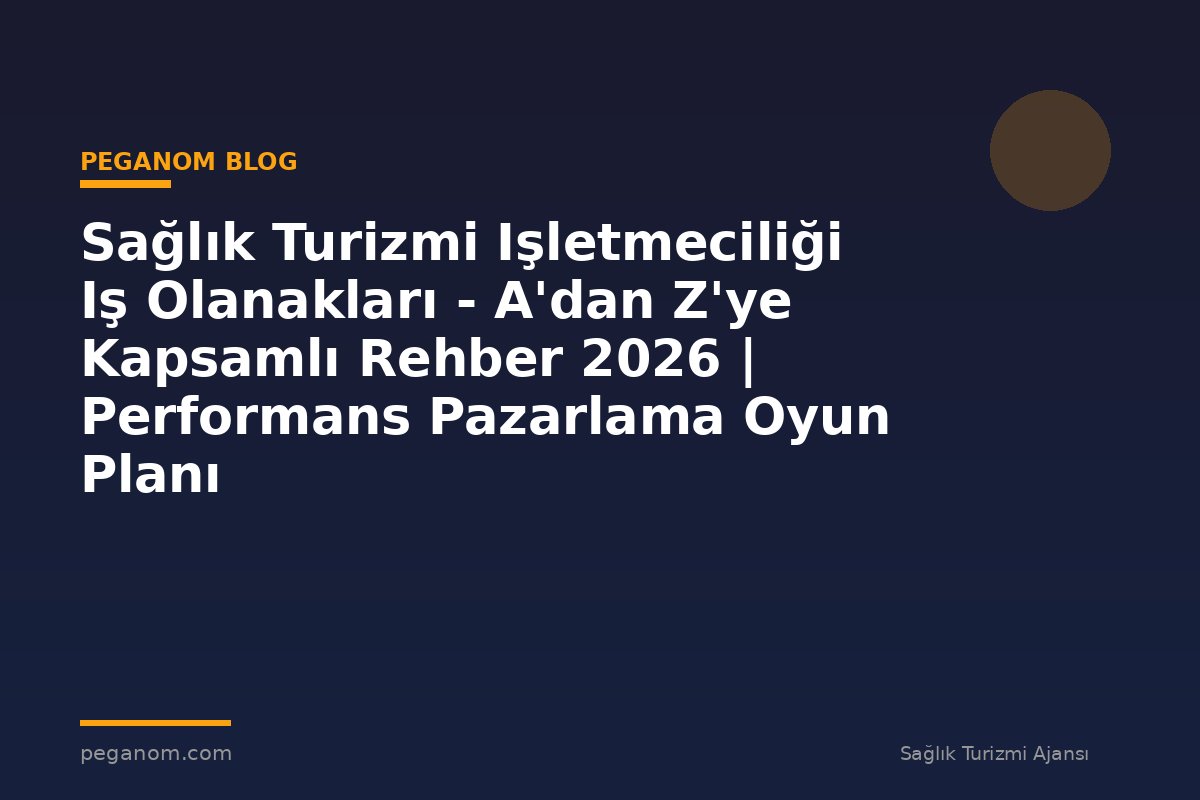 Sağlık Turizmi Işletmeciliği Iş Olanakları - A'dan Z'ye Kapsamlı Rehber 2026 | Performans Pazarlama Oyun Planı