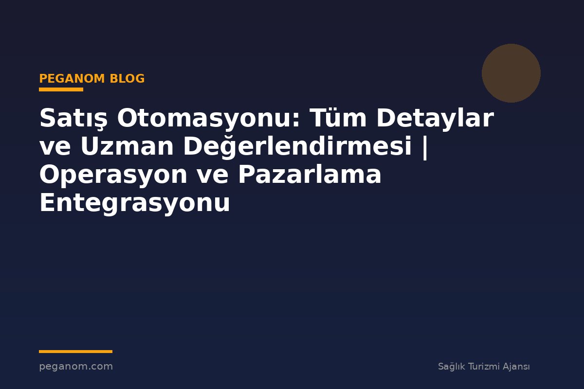 Satış Otomasyonu: Tüm Detaylar ve Uzman Değerlendirmesi | Operasyon ve Pazarlama Entegrasyonu