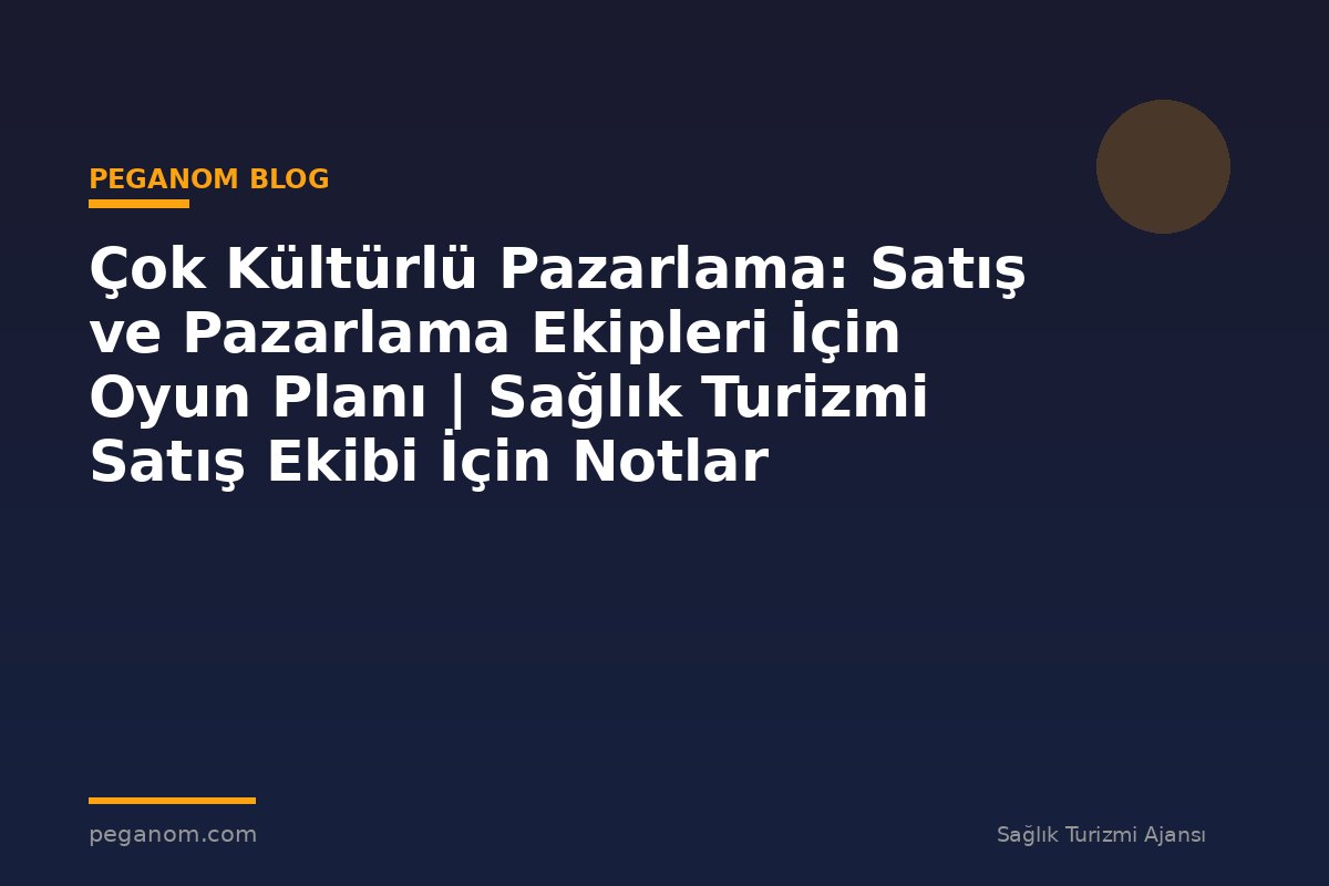 Çok Kültürlü Pazarlama: Satış ve Pazarlama Ekipleri İçin Oyun Planı | Sağlık Turizmi Satış Ekibi İçin Notlar