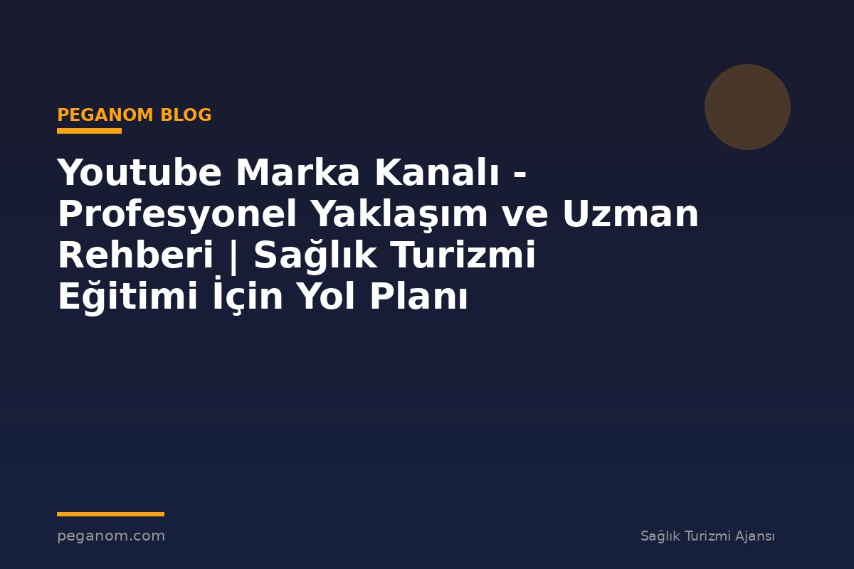 Youtube Marka Kanalı - Profesyonel Yaklaşım ve Uzman Rehberi | Sağlık Turizmi Eğitimi İçin Yol Planı