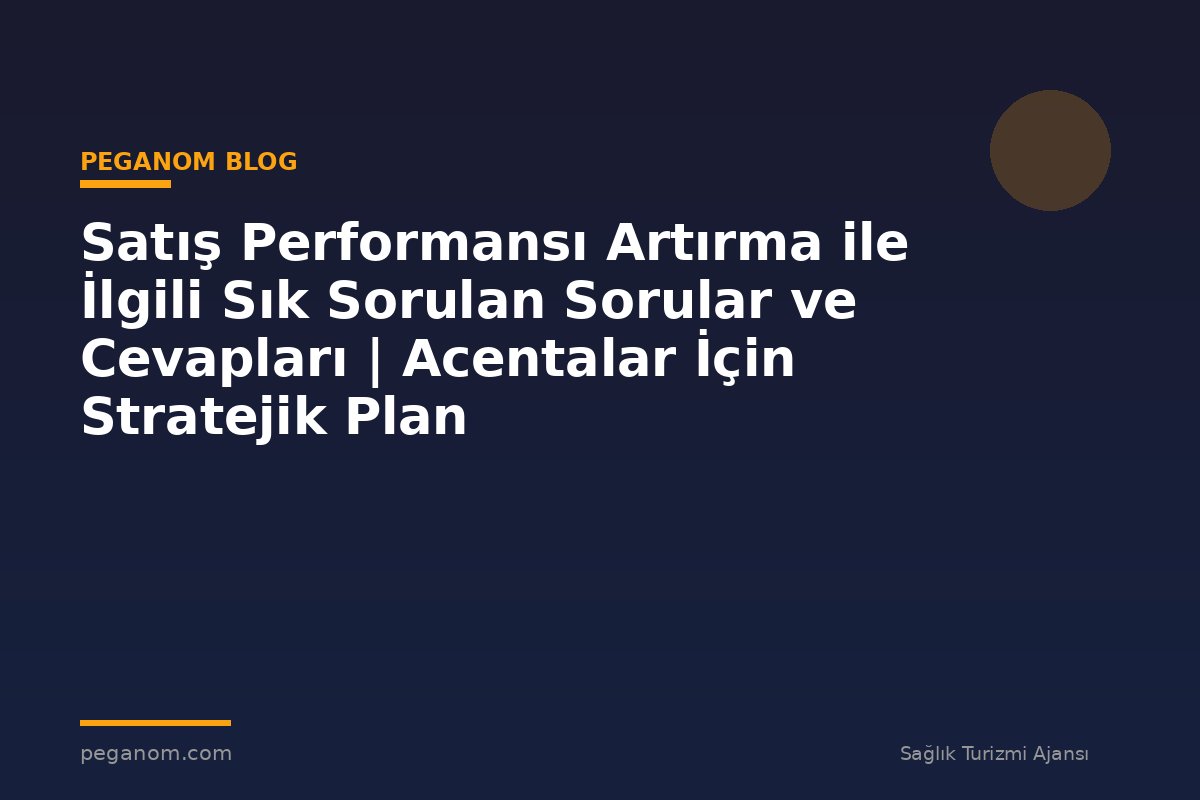 Satış Performansı Artırma ile İlgili Sık Sorulan Sorular ve Cevapları | Acentalar İçin Stratejik Plan