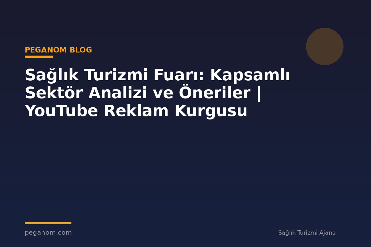 Sağlık Turizmi Fuarı: Kapsamlı Sektör Analizi ve Öneriler | YouTube Reklam Kurgusu