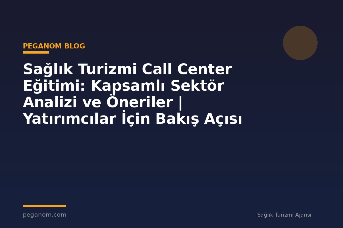 Sağlık Turizmi Call Center Eğitimi: Kapsamlı Sektör Analizi ve Öneriler | Yatırımcılar İçin Bakış Açısı