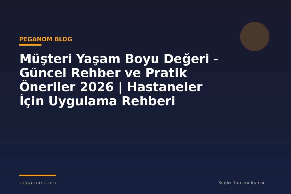 Müşteri Yaşam Boyu Değeri - Güncel Rehber ve Pratik Öneriler 2026 | Hastaneler İçin Uygulama Rehberi