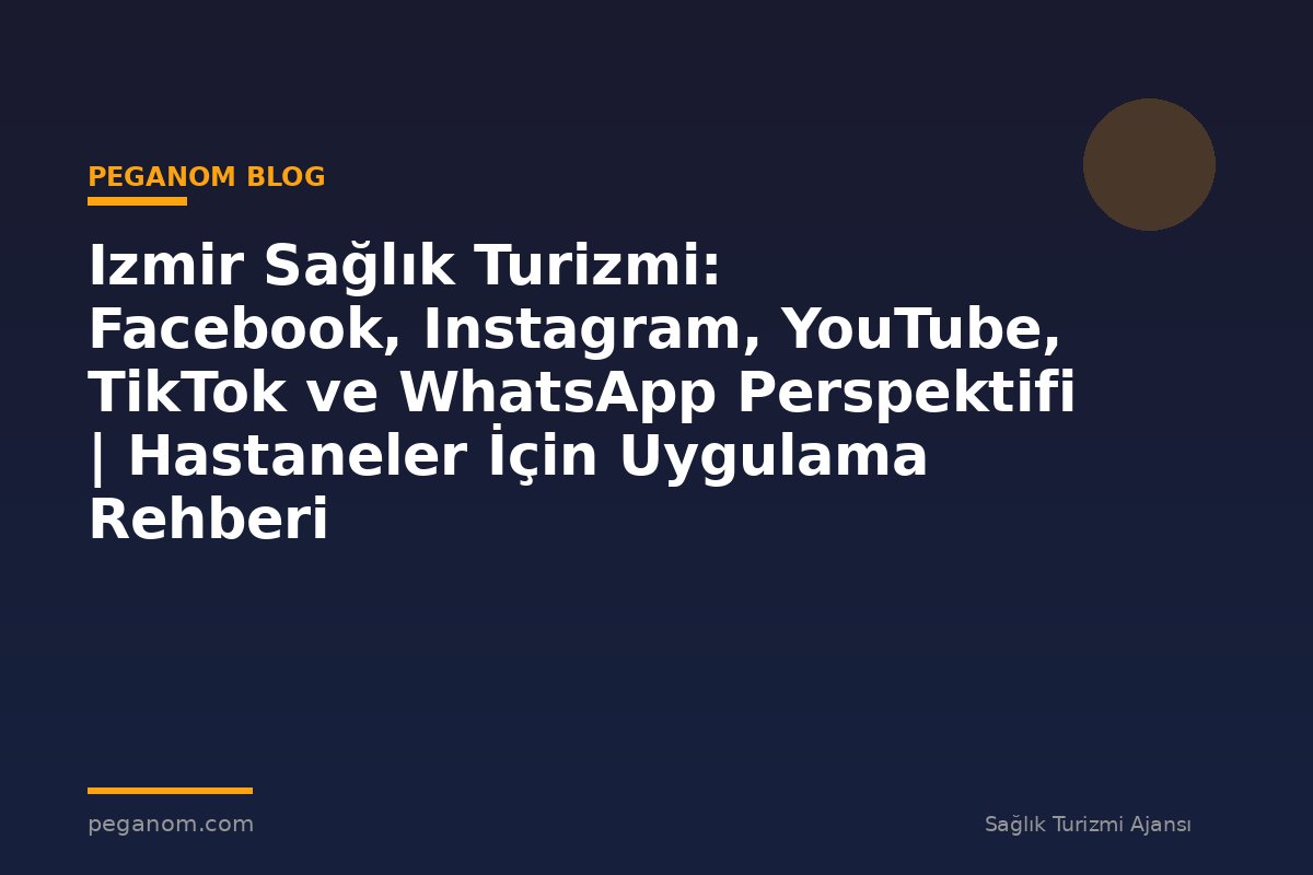 Izmir Sağlık Turizmi: Facebook, Instagram, YouTube, TikTok ve WhatsApp Perspektifi | Hastaneler İçin Uygulama Rehberi