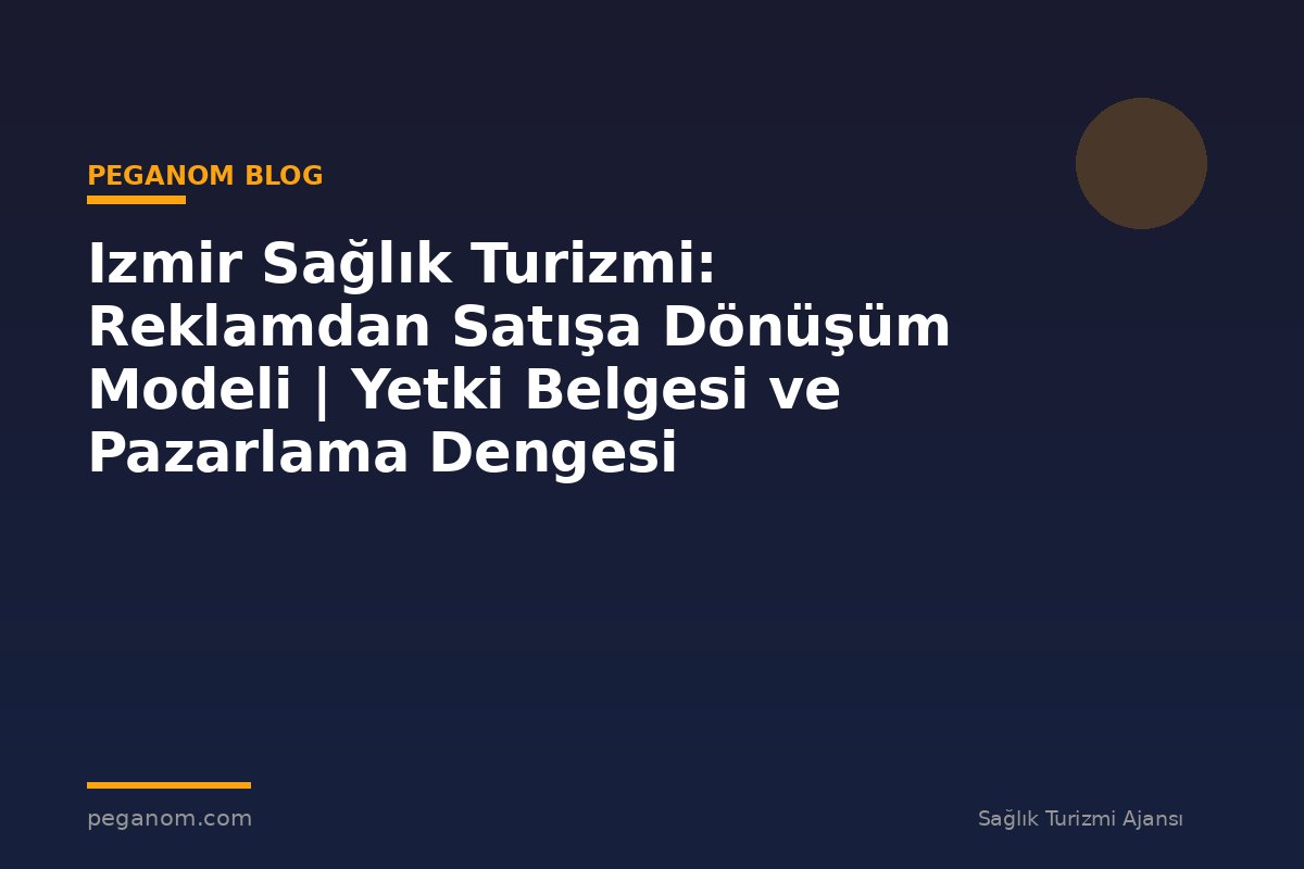 Izmir Sağlık Turizmi: Reklamdan Satışa Dönüşüm Modeli | Yetki Belgesi ve Pazarlama Dengesi